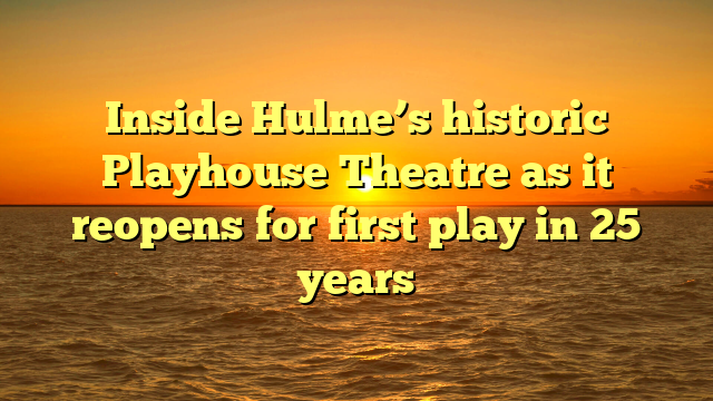 Inside Hulme’s historic Playhouse Theatre as it reopens for first play in 25 years 